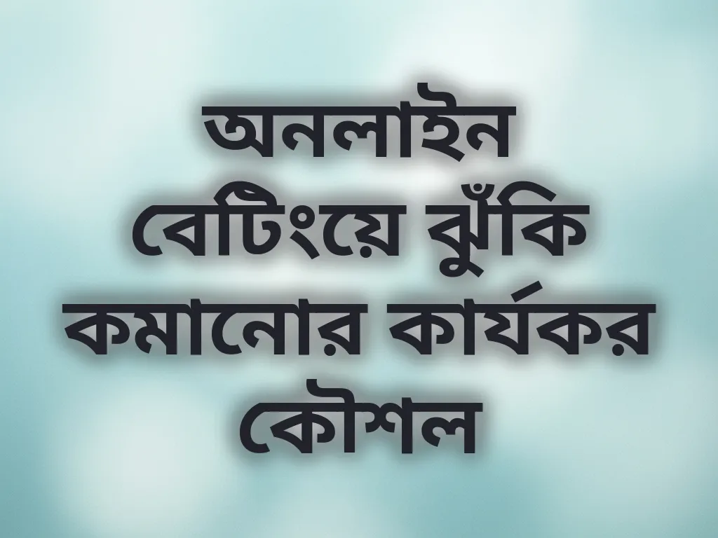 অনলাইন বেটিংয়ে ঝুঁকি কমানোর কার্যকর কৌশল