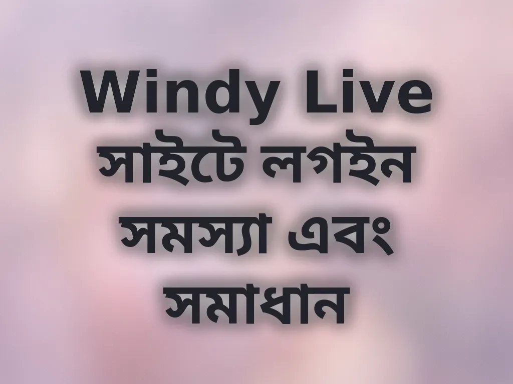 Windy Live সাইটে লগইন সমস্যা এবং সমাধান